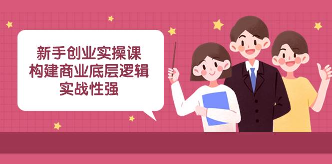 新手创业实操课：构建商业底层逻辑，实战性强（45节课）-枫叶微课堂