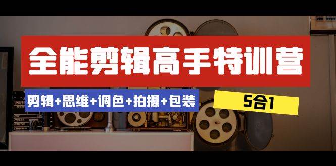 全能剪辑-高手特训营：剪辑+思维+调色+拍摄+包装（5合1）53节课-枫叶微课堂