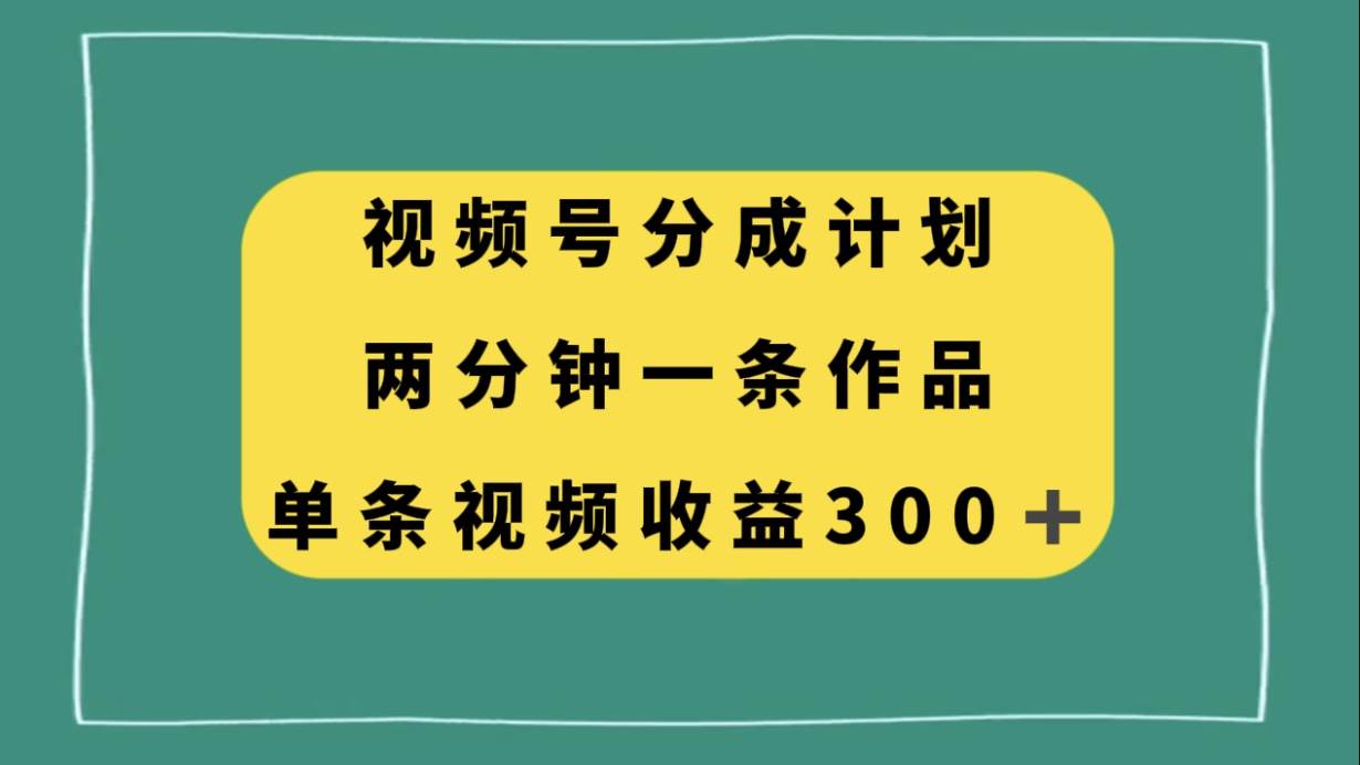 视频号分成计划，两分钟一条作品，单视频收益300+-枫叶微课堂