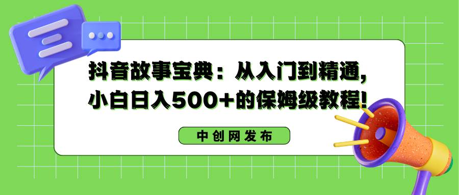 抖音故事宝典：从入门到精通，小白日入500+的保姆级教程！-枫叶微课堂