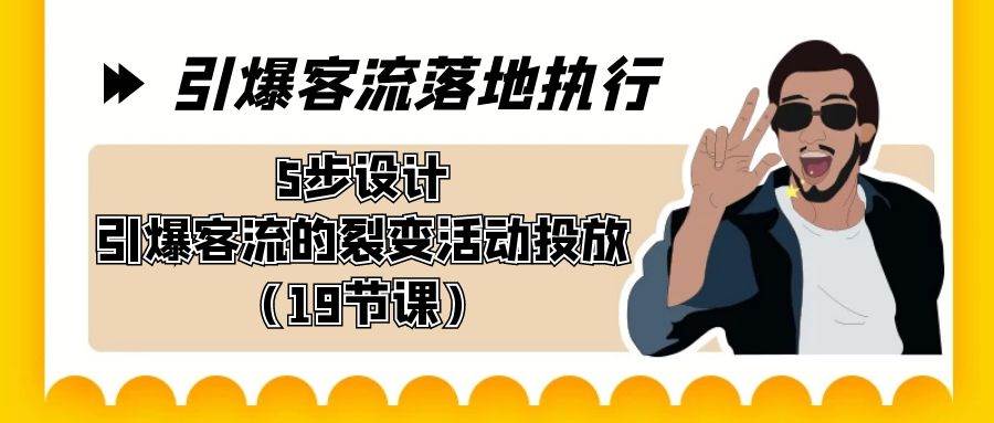 引爆-客流落地执行，5步设计引爆客流的裂变活动投放（19节课）-枫叶微课堂