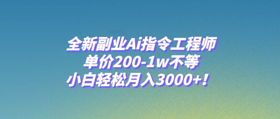 全新副业Ai指令工程师，单价200-1w不等，小白轻松月入3000+！-枫叶微课堂