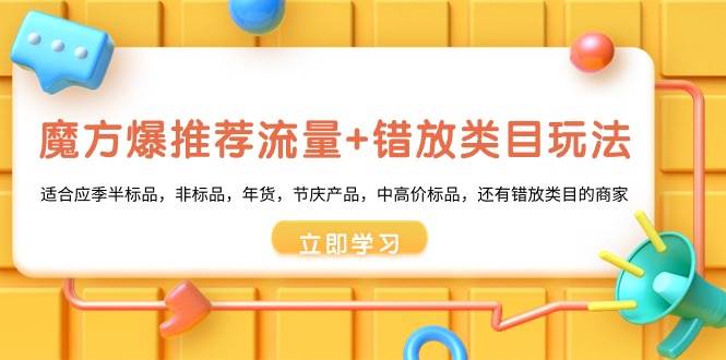 魔方·爆推荐流量+错放类目玩法：适合应季半标品，非标品，年货，节庆产品，中高价标品-枫叶微课堂