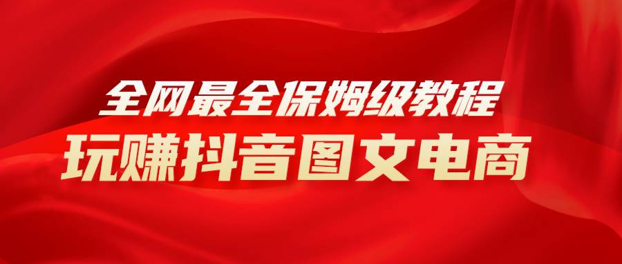 全网最全教程，手把手教你玩赚抖音图文电商，小白闭眼月入10000+-枫叶微课堂