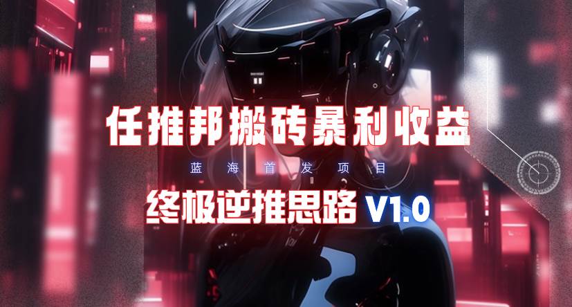 【限时蓝海】任推邦搬砖暴利吃收益_终极逆推思路V1.0-枫叶微课堂