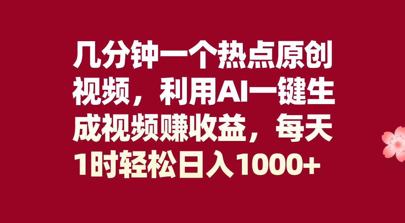 几分钟一个热点原创视频，利用AI一键生成视频赚收益，每天1时轻松日入1000+-枫叶微课堂