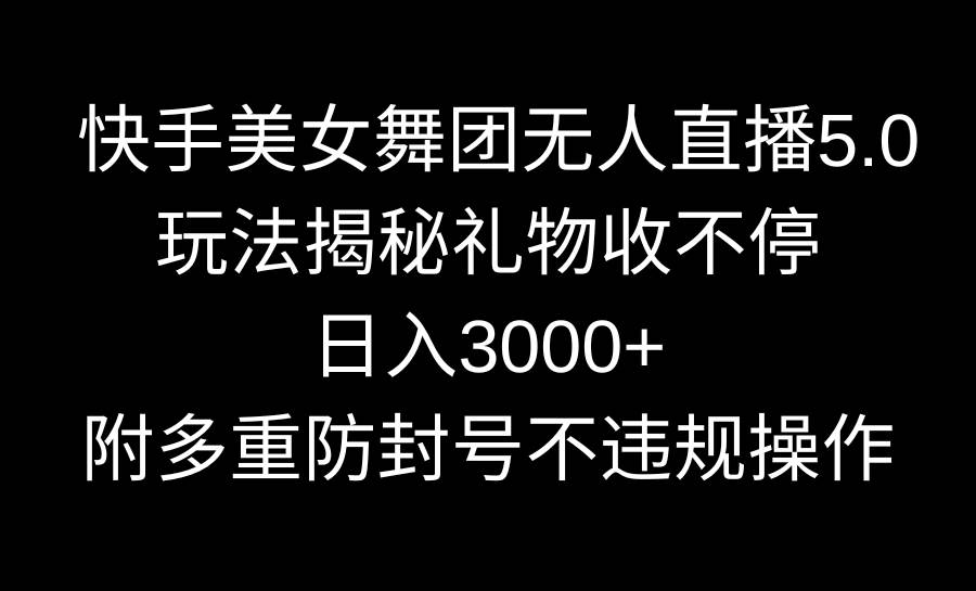 快手美女舞团无人直播5.0玩法揭秘，礼物收不停，日入3000+，内附多重防…-枫叶微课堂
