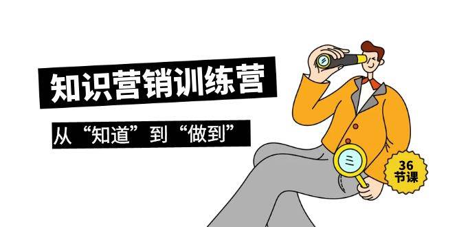 知识营销训练营·实操班，从“知道”到“做到”（36节课）-枫叶微课堂