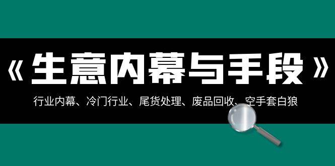 生意内幕·与手段：行业内幕、冷门行业、尾货处理、废品回收、空手套白狼（全集）-枫叶微课堂