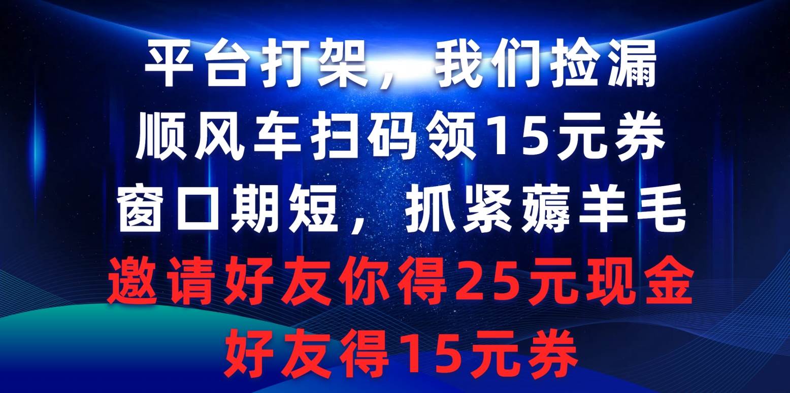 平台打架我们捡漏，顺风车扫码领15元券，窗口期短抓紧薅羊毛，邀请好友…-枫叶微课堂