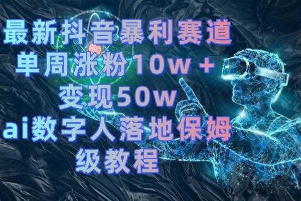 最新抖音暴利赛道，单周涨粉10w＋变现50w的ai数字人落地保姆级教程-枫叶微课堂