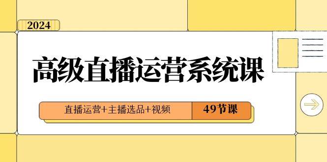 2024高级直播·运营系统课，直播运营+主播选品+视频（49节课）-枫叶微课堂