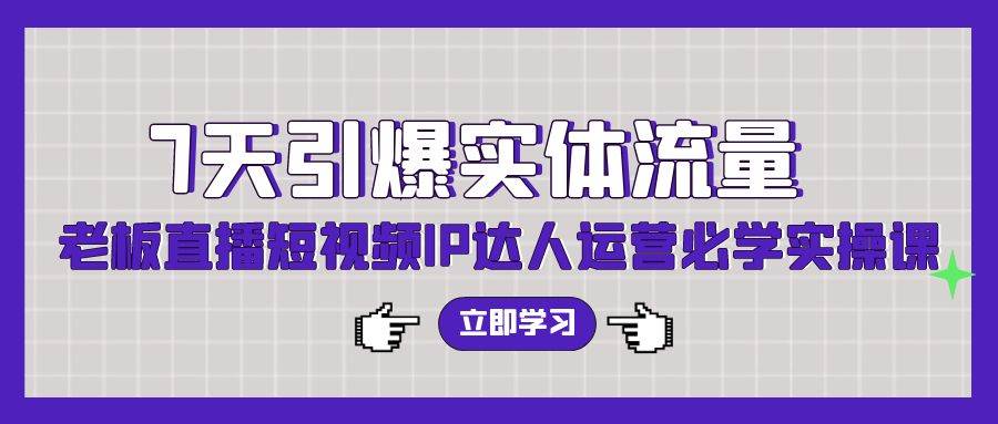 7天引爆实体流量，老板直播短视频IP达人运营必学实操课（56节高清无水印）-枫叶微课堂