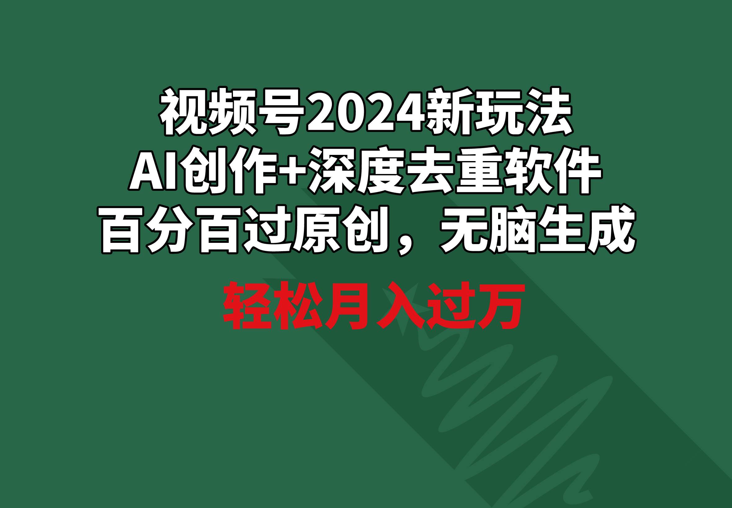 视频号2024新玩法，AI创作+深度去重软件 百分百过原创，无脑生成，月入过万-枫叶微课堂