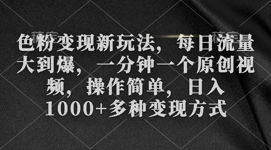 色粉变现新玩法，每日流量大到爆，一分钟一个原创视频，操作简单，日入1000+-枫叶微课堂