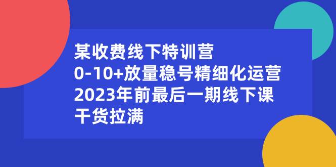 某收费线下特训营：0-10+放量稳号精细化运营，2023年前最后一期线下课，干货拉满-枫叶微课堂