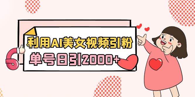 利用AI美女视频引粉，单号日引2000+，新手也能干（教程+软件）-枫叶微课堂