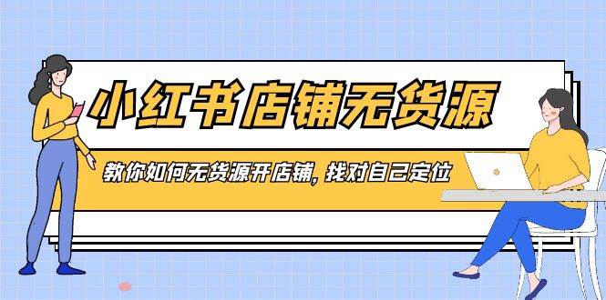 小红书店铺-无货源，教你如何无货源开店铺，找对自己定位-枫叶微课堂
