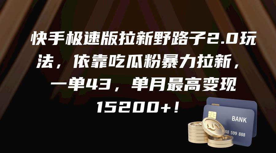 快手极速版拉新野路子2.0玩法，依靠吃瓜粉暴力拉新，一单43，单月最高变现15200+-枫叶微课堂