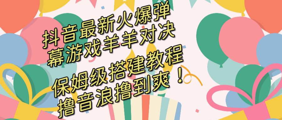 抖音最新火爆弹幕游戏羊羊对决，保姆级搭建开播教程，撸音浪直接撸到爽！-枫叶微课堂