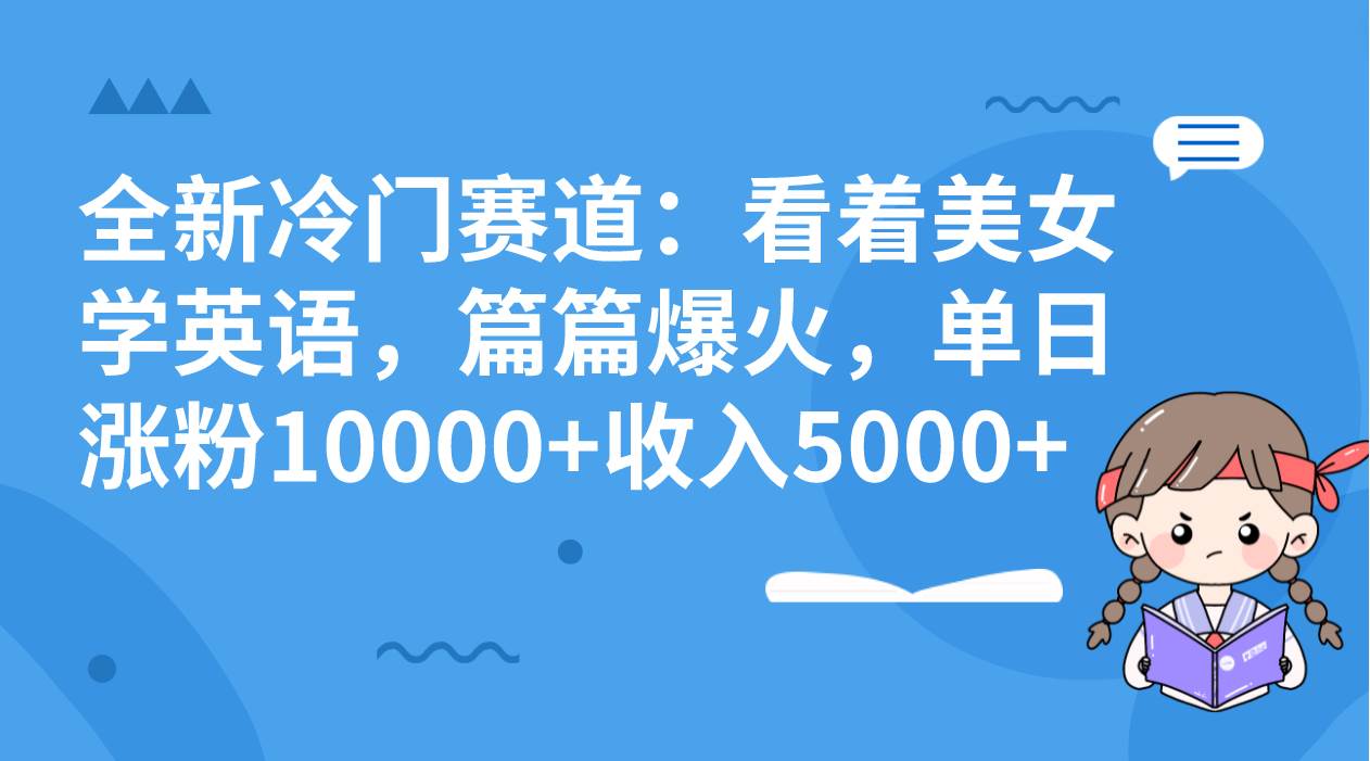 全新冷门赛道：看着美女学英语，篇篇爆火，单日涨粉10000+收入5000+-枫叶微课堂