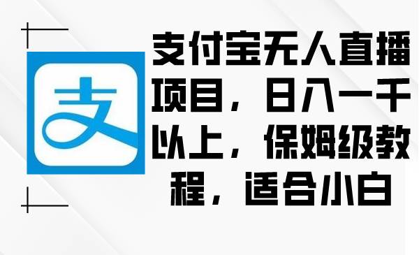 支付宝无人直播项目，日入一千以上，保姆级教程，适合小白-枫叶微课堂