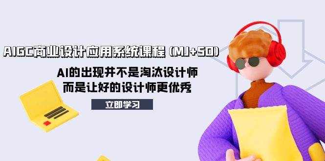AIGC商业设计应用系统课程(MJ+SD)，AI的出现并不是淘汰设计师，而是让好的设计师更优秀-枫叶微课堂