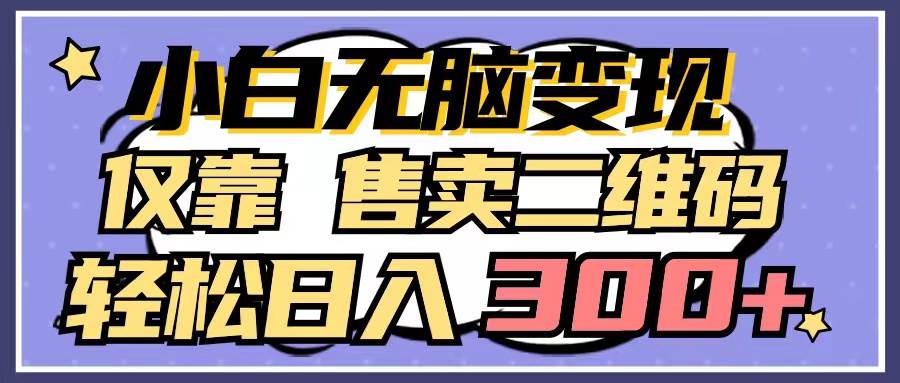 小白无脑变现，仅靠售卖二维码，轻松日入300+-枫叶微课堂