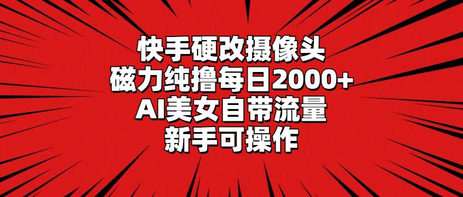 快手硬改摄像头，磁力纯撸每日2000+，AI美女自带流量，新手可操作-枫叶微课堂