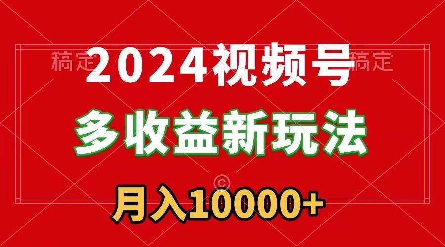 2024视频号多收益新玩法，每天5分钟，月入1w+，新手小白都能简单上手-枫叶微课堂