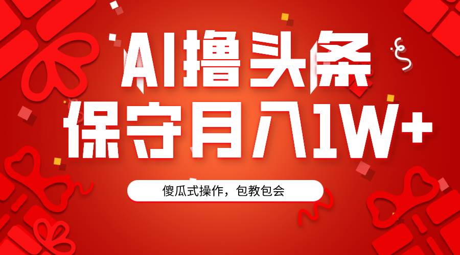 AI撸头条3天必起号，傻瓜操作3分钟1条，复制粘贴月入1W+。-枫叶微课堂