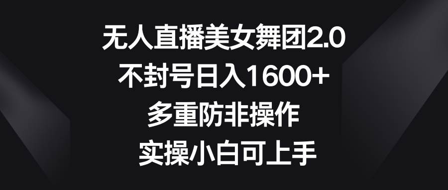 无人直播美女舞团2.0，不封号日入1600+，多重防非操作， 实操小白可上手-枫叶微课堂