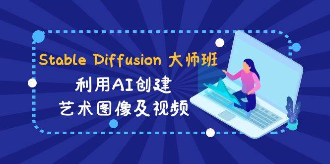 Stable Diffusion 大师班: 利用AI创建艺术图像及视频-31视频课-中英字幕-枫叶微课堂