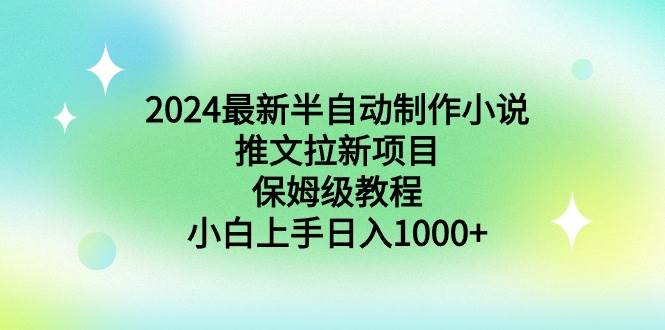 2024最新半自动制作小说推文拉新项目，保姆级教程，小白上手日入1000+-枫叶微课堂