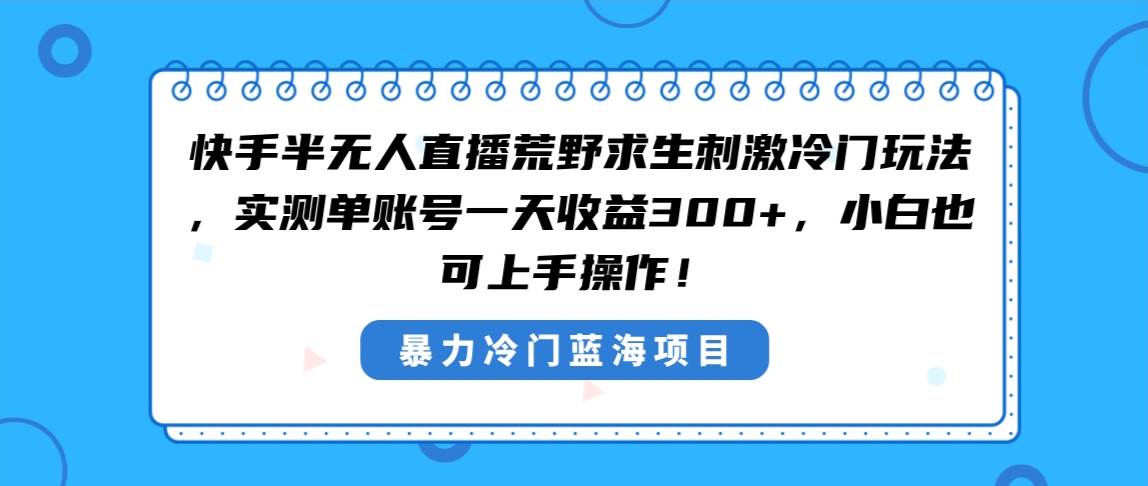 快手半无人直播荒野求生刺激冷门玩法，实测单账号一天收益300+，小白也…-枫叶微课堂