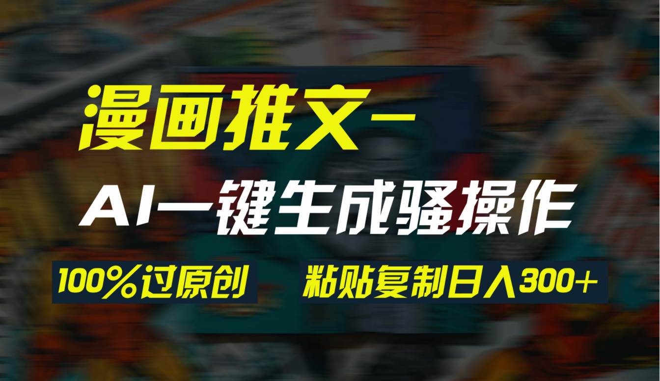 AI一键生成漫画爆款视频，3分钟1条双重去重100%过原创，粘贴复制日入300+-枫叶微课堂