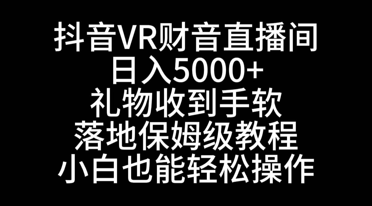 抖音VR财神直播间，日入5000+，礼物收到手软，落地式保姆级教程，小白也…-枫叶微课堂