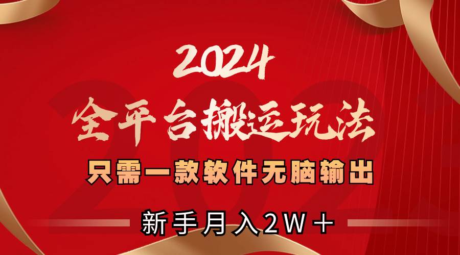 2024全平台搬运玩法，只需一款软件，无脑输出，新手也能月入2W＋-枫叶微课堂