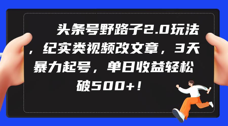 头条号野路子2.0玩法，纪实类视频改文章，3天暴力起号，单日收益轻松破500+-枫叶微课堂