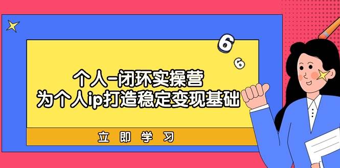 个人-闭环实操营：为个人ip打造稳定变现基础，从价值定位/爆款打造/产品…-枫叶微课堂