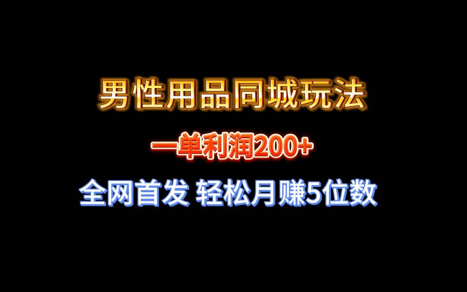 全网首发 一单利润200+ 男性用品同城玩法 轻松月赚5位数-枫叶微课堂