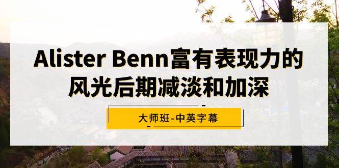 Alister Benn富有表现力的风光后期减淡和加深大师班-中英字幕-枫叶微课堂