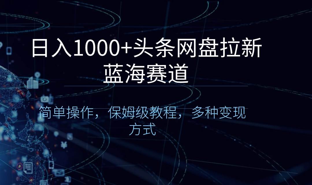 日入1000+头条网盘拉新蓝海赛道，简单操作，保姆级教程，多种变现方式-枫叶微课堂