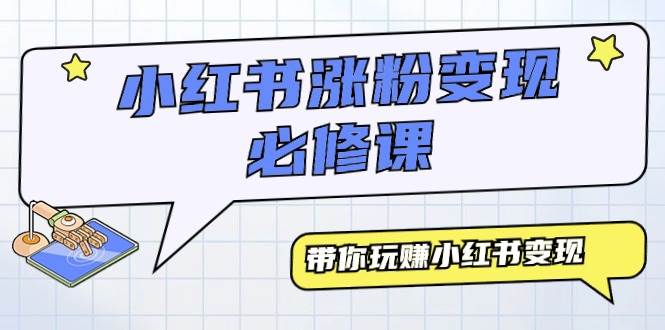 小红书涨粉变现必修课，带你玩赚小红书变现（9节课）-枫叶微课堂