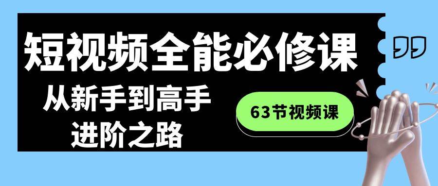 短视频-全能必修课程：从新手到高手进阶之路（63节视频课）-枫叶微课堂