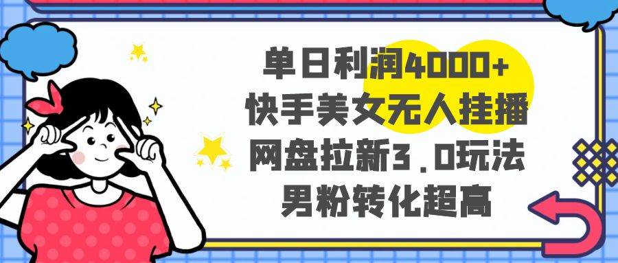 单日利润4000+快手美女无人挂播，网盘拉新3.0玩法，男粉转化超高-枫叶微课堂