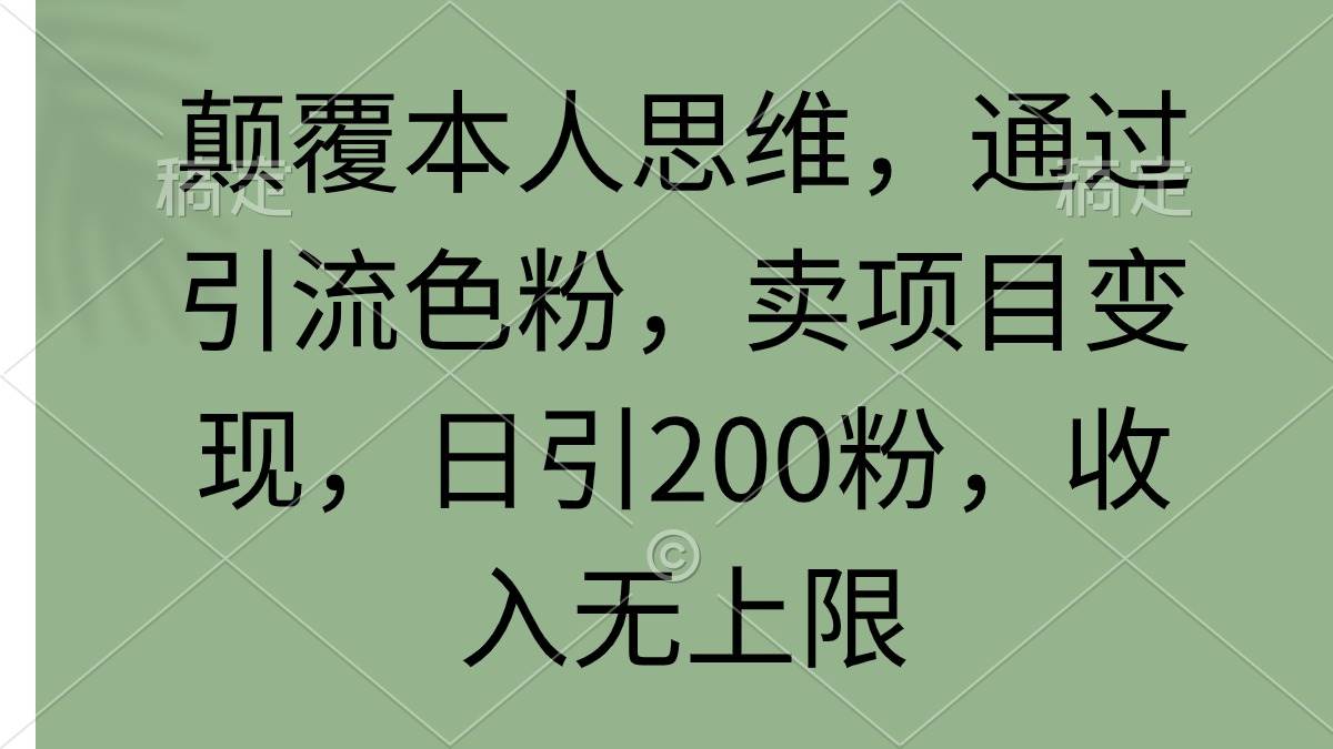 颠覆本人思维，通过引流色粉，卖项目变现，日引200粉，收入无上限-枫叶微课堂