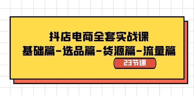 抖店电商全套实战课：基础篇-选品篇-货源篇-流量篇（23节课）-枫叶微课堂