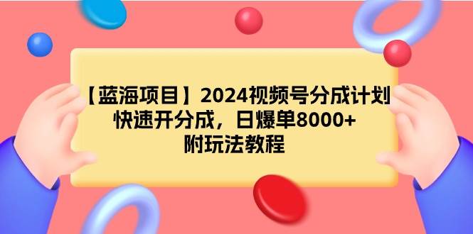 【蓝海项目】2024视频号分成计划，快速开分成，日爆单8000+，附玩法教程-枫叶微课堂