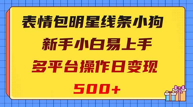 表情包明星线条小狗变现项目，小白易上手多平台操作日变现500+-枫叶微课堂